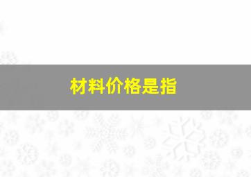 材料价格是指