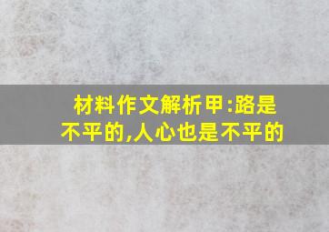 材料作文解析甲:路是不平的,人心也是不平的