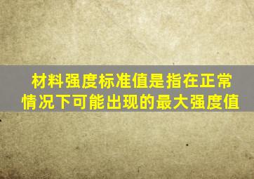 材料强度标准值是指在正常情况下可能出现的最大强度值