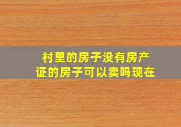 村里的房子没有房产证的房子可以卖吗现在