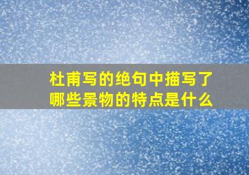 杜甫写的绝句中描写了哪些景物的特点是什么