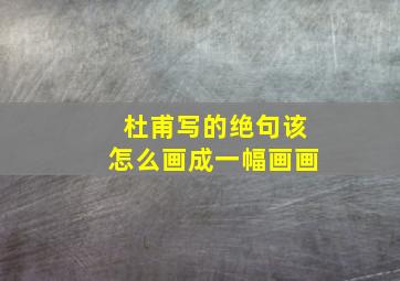 杜甫写的绝句该怎么画成一幅画画