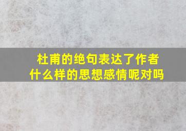 杜甫的绝句表达了作者什么样的思想感情呢对吗