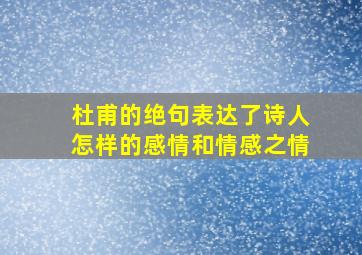 杜甫的绝句表达了诗人怎样的感情和情感之情