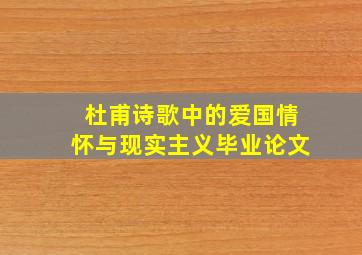 杜甫诗歌中的爱国情怀与现实主义毕业论文