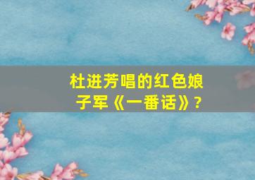 杜进芳唱的红色娘子军《一番话》?