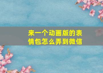 来一个动画版的表情包怎么弄到微信