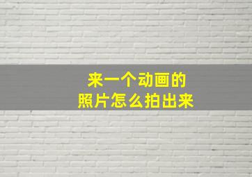 来一个动画的照片怎么拍出来