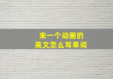 来一个动画的英文怎么写单词