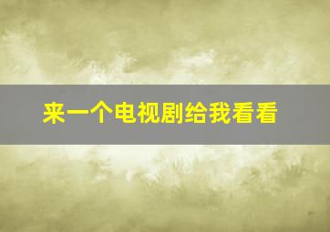 来一个电视剧给我看看