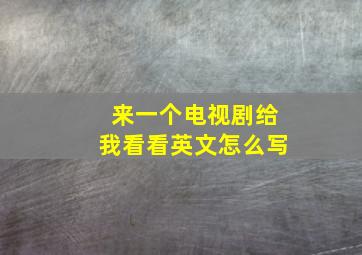 来一个电视剧给我看看英文怎么写