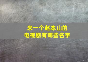 来一个赵本山的电视剧有哪些名字