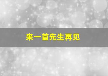 来一首先生再见