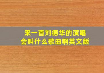 来一首刘德华的演唱会叫什么歌曲啊英文版