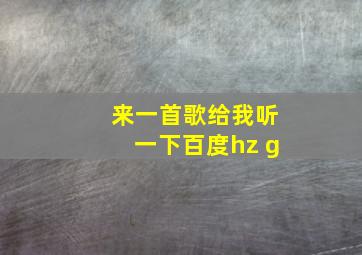 来一首歌给我听一下百度hz g