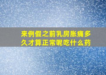 来例假之前乳房胀痛多久才算正常呢吃什么药