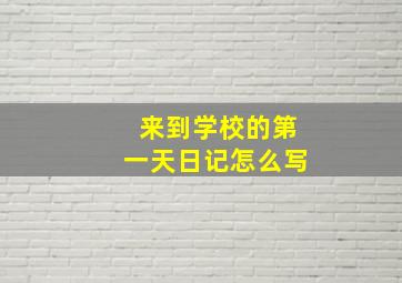 来到学校的第一天日记怎么写