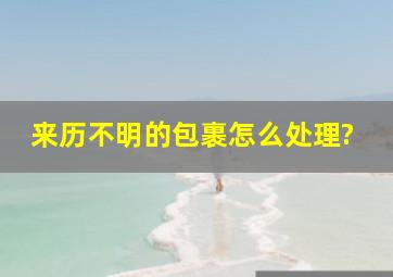 来历不明的包裹怎么处理?