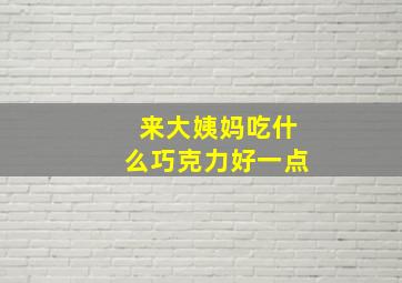 来大姨妈吃什么巧克力好一点