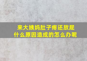 来大姨妈肚子疼还放屁什么原因造成的怎么办呢