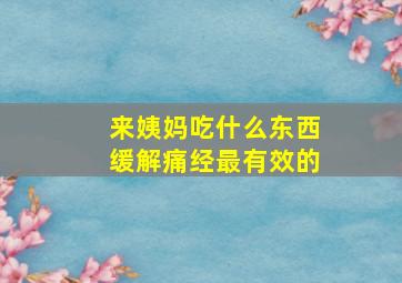 来姨妈吃什么东西缓解痛经最有效的