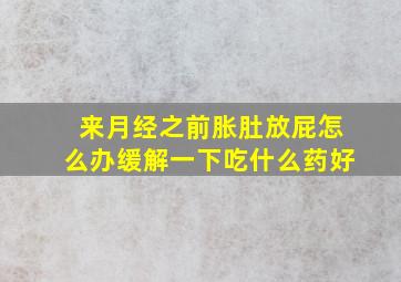 来月经之前胀肚放屁怎么办缓解一下吃什么药好