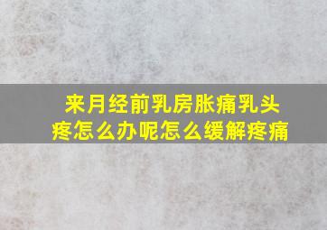 来月经前乳房胀痛乳头疼怎么办呢怎么缓解疼痛