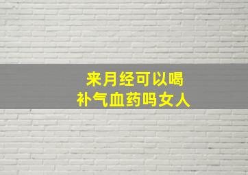 来月经可以喝补气血药吗女人