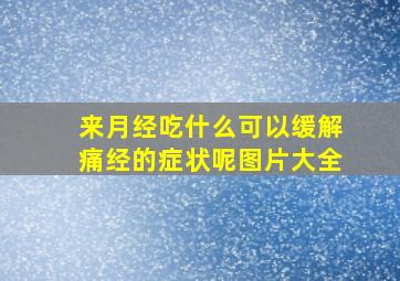 来月经吃什么可以缓解痛经的症状呢图片大全