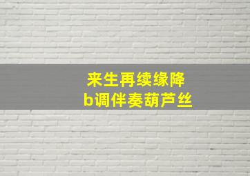 来生再续缘降b调伴奏葫芦丝