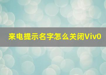 来电提示名字怎么关闭Viv0