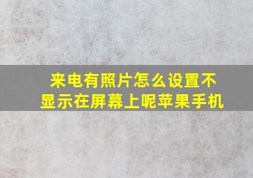 来电有照片怎么设置不显示在屏幕上呢苹果手机