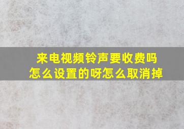 来电视频铃声要收费吗怎么设置的呀怎么取消掉