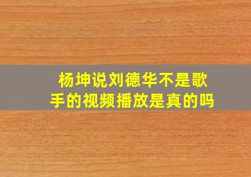 杨坤说刘德华不是歌手的视频播放是真的吗