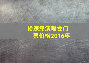 杨宗纬演唱会门票价格2016年