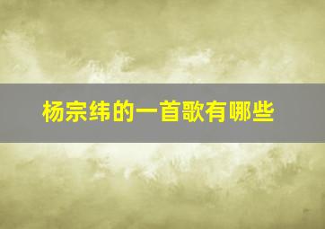 杨宗纬的一首歌有哪些