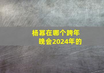 杨幂在哪个跨年晚会2024年的