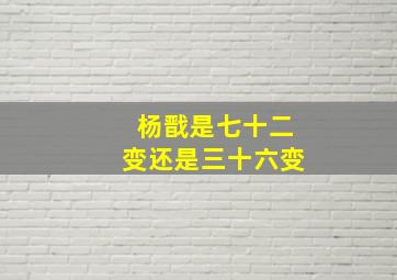 杨戬是七十二变还是三十六变