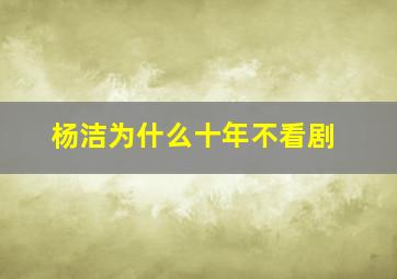 杨洁为什么十年不看剧