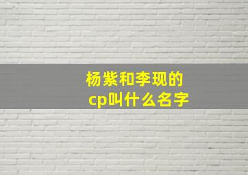 杨紫和李现的cp叫什么名字