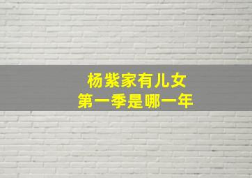 杨紫家有儿女第一季是哪一年