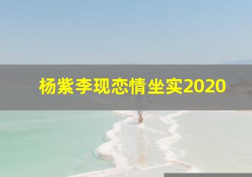 杨紫李现恋情坐实2020