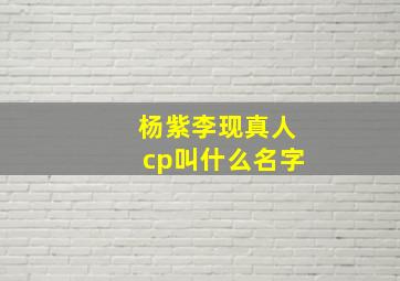 杨紫李现真人cp叫什么名字