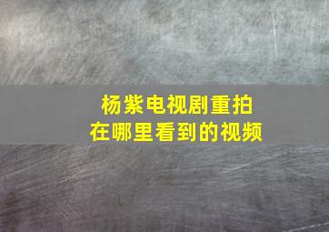 杨紫电视剧重拍在哪里看到的视频