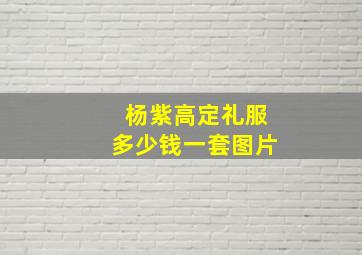 杨紫高定礼服多少钱一套图片