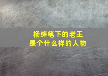 杨绛笔下的老王是个什么样的人物