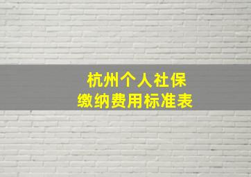 杭州个人社保缴纳费用标准表