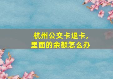 杭州公交卡退卡,里面的余额怎么办