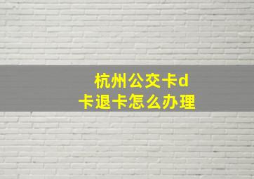 杭州公交卡d卡退卡怎么办理