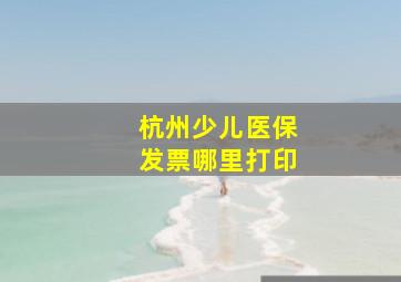 杭州少儿医保发票哪里打印